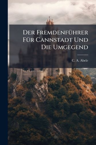 Cover image for Der Fremdenfuehrer Fuer Cannstadt Und Die Umgegend