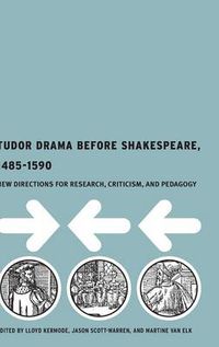 Cover image for Tudor Drama Before Shakespeare, 1485-1590: New Directions for Research, Criticism and Pedagogy