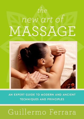 Cover image for The New Art of Massage: An Expert Guide to Modern and Ancient Techniques and Principles