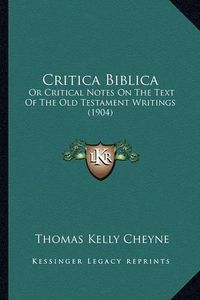 Cover image for Critica Biblica: Or Critical Notes on the Text of the Old Testament Writings (1904)