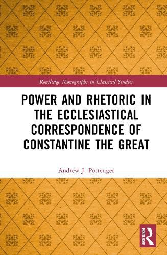 Cover image for Power and Rhetoric in the Ecclesiastical Correspondence of Constantine the Great
