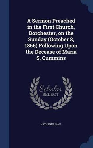 Cover image for A Sermon Preached in the First Church, Dorchester, on the Sunday (October 8, 1866) Following Upon the Decease of Maria S. Cummins