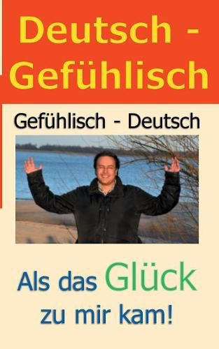 Deutsch - Gefuhlisch / Gefuhlisch - Deutsch: Als das Gluck zu mir kam!