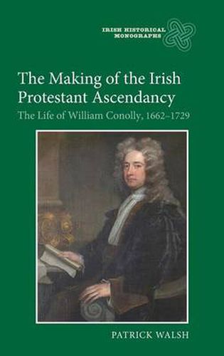 Cover image for The Making of the Irish Protestant Ascendancy: The Life of William Conolly, 1662-1729