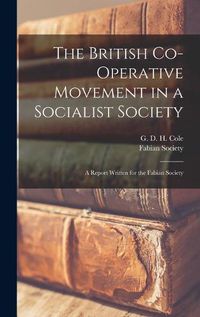 Cover image for The British Co-operative Movement in a Socialist Society: a Report Written for the Fabian Society