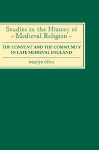 Cover image for The Convent and the Community in Late Medieval England: Female Monasteries in the Diocese of Norwich, 1350-1540