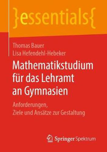 Mathematikstudium fur das Lehramt an Gymnasien: Anforderungen, Ziele und Ansatze zur Gestaltung