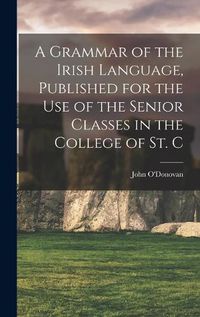 Cover image for A Grammar of the Irish Language, Published for the use of the Senior Classes in the College of St. C