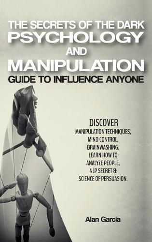 Cover image for The Secrets of the Dark Psychology and Manipulation: Guide to Influence Anyone Discover Manipulation Techniques, Mind Control, Brainwashing. Learn How to Analyze People, NLP Secret & Science of Persuasion. June 2021 Edition