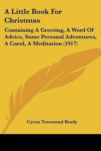 Cover image for A Little Book for Christmas: Containing a Greeting, a Word of Advice, Some Personal Adventures, a Carol, a Meditation (1917)