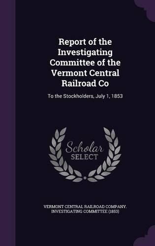 Cover image for Report of the Investigating Committee of the Vermont Central Railroad Co: To the Stockholders, July 1, 1853