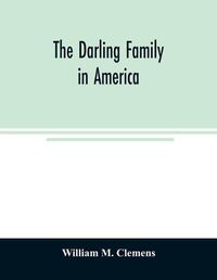 Cover image for The Darling family in America: being an account of the founders and first colonial families, an official list of the heads of families of the name Darling, resident in the United States in 1790, and a bibliography