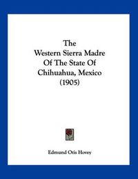 Cover image for The Western Sierra Madre of the State of Chihuahua, Mexico (1905)