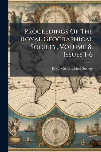 Cover image for Proceedings of the Royal Geographical Society, Volume 8, Issues 1-6