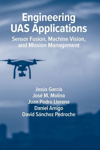 Engineering UAS Applications: Sensor Fusion, Machine Vision and Mission Management