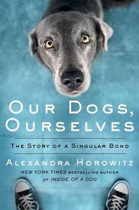 Cover image for Our Dogs, Ourselves: The Story of a Singular Bond