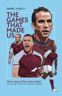 Cover image for The Games That Made Us: Thirty Years of West Ham United