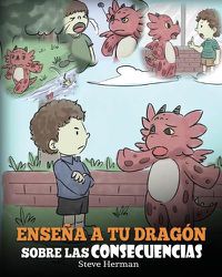 Cover image for Ensena a tu Dragon Sobre las Consecuencias: (Teach Your Dragon To Understand Consequences) Un Lindo Cuento Infantil para Ensenar a los Ninos a Comprender las Consecuencias y Como Tomar Buenas Decisiones.