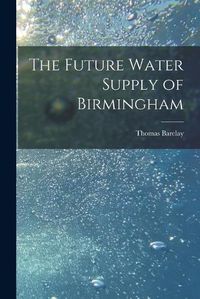 Cover image for The Future Water Supply of Birmingham [electronic Resource]