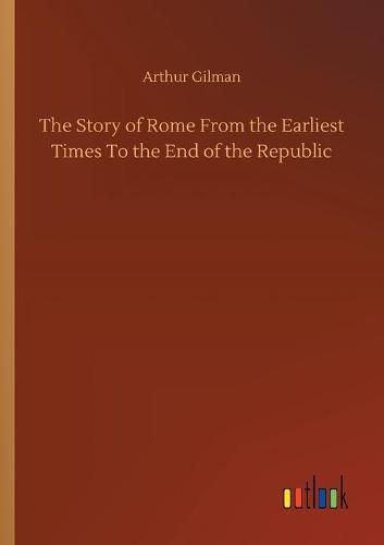 Cover image for The Story of Rome From the Earliest Times To the End of the Republic