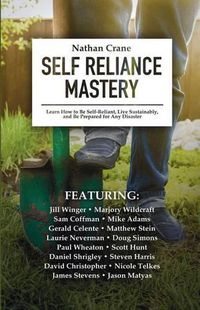 Cover image for Self Reliance Mastery: Learn How to Be Self-Reliant, Live Sustainably, and Be Prepared for Any Disaster