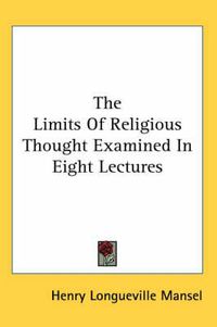 Cover image for The Limits Of Religious Thought Examined In Eight Lectures