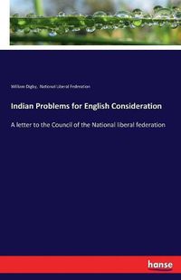 Cover image for Indian Problems for English Consideration: A letter to the Council of the National liberal federation