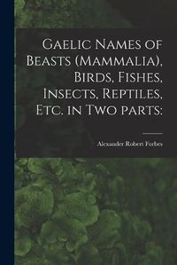 Cover image for Gaelic Names of Beasts (Mammalia), Birds, Fishes, Insects, Reptiles, Etc. in Two Parts