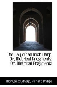 Cover image for The Lay of an Irish Harp, Or, Metrical Fragments: Or, Metrical Fragments