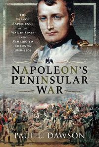 Cover image for Napoleon's Peninsular War: The French Experience of the War in Spain from Vimeiro to Corunna, 1808-1809