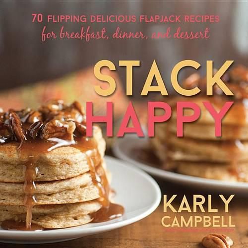 Cover image for Stack Happy: 70 Flipping Delicious Flapjack Recipes for Breakfast, Dinner, and Dessert