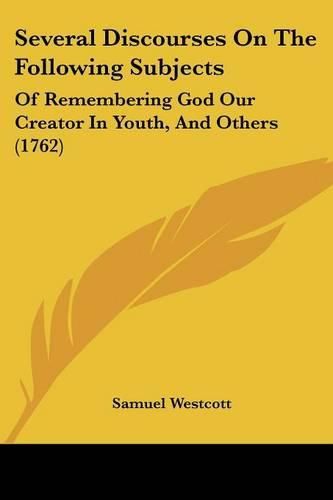 Cover image for Several Discourses on the Following Subjects: Of Remembering God Our Creator in Youth, and Others (1762)