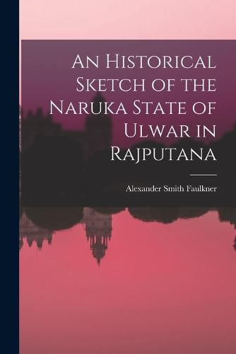 Cover image for An Historical Sketch of the Naruka State of Ulwar in Rajputana