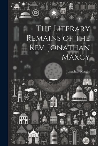 Cover image for The Literary Remains of the Rev. Jonathan Maxcy