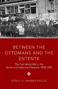 Cover image for Between the Ottomans and the Entente: The First World War in the Syrian and Lebanese Diaspora, 1908-1925