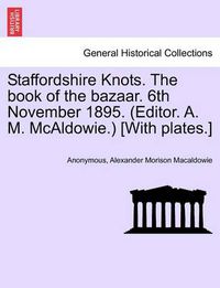 Cover image for Staffordshire Knots. the Book of the Bazaar. 6th November 1895. (Editor. A. M. McAldowie.) [with Plates.]