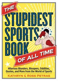 Cover image for The Stupidest Sports Book of All Time: Hilarious Blunders, Bloopers, Oddities, Quotes, and More from the World of Sports