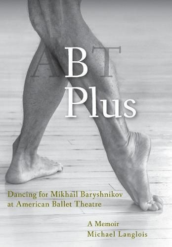 Cover image for B Plus: Dancing for Mikhail Baryshnikov at American Ballet Theatre: A Memoir