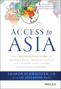 Cover image for Access to Asia: Your Multicultural Guide to Building Trust, Inspiring Respect, and Creating Long-Lasting Business Relationships