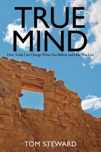 Cover image for True Mind: How Truth Can Change What You Believe and How You Live