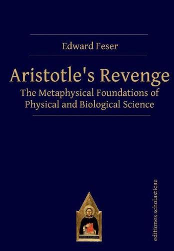 Aristotles Revenge: The Metaphysical Foundations of Physical and Biological Science