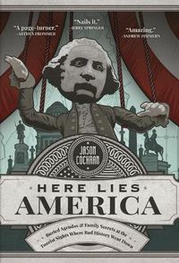 Cover image for Here Lies America: Buried Agendas & Family Secrets at the Tourist Sites Where Bad History Went Down