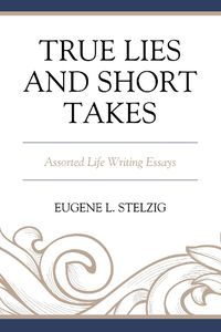 Cover image for True Lies and Short Takes: Assorted Life Writing Essays