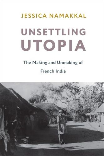 Cover image for Unsettling Utopia: The Making and Unmaking of French India