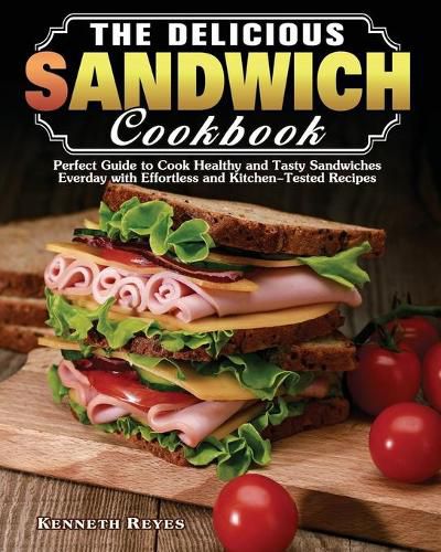 The Delicious Sandwich Cookbook: Perfect Guide to Cook Healthy and Tasty Sandwiches Everday with Effortless and Kitchen-Tested Recipes
