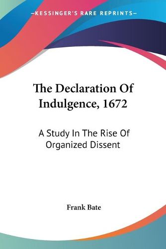 Cover image for The Declaration of Indulgence, 1672: A Study in the Rise of Organized Dissent