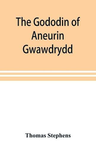 Cover image for The Gododin of Aneurin gwawdrydd: an English translation, with copious explanatory notes; a life of Aneurin; and several lengthy dissertations illustrative of the Gododin, and the battle of Cattraeth