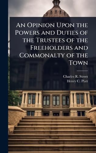 Cover image for An Opinion Upon the Powers and Duties of the Trustees of the Freeholders and Commonalty of the Town