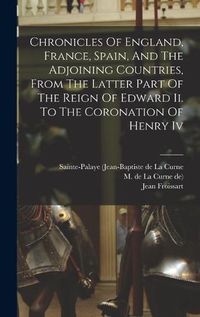 Cover image for Chronicles Of England, France, Spain, And The Adjoining Countries, From The Latter Part Of The Reign Of Edward Ii. To The Coronation Of Henry Iv