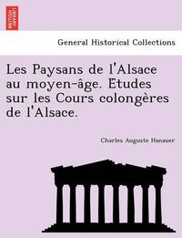 Cover image for Les Paysans de L'Alsace Au Moyen-A GE. E Tudes Sur Les Cours Colonge Res de L'Alsace.